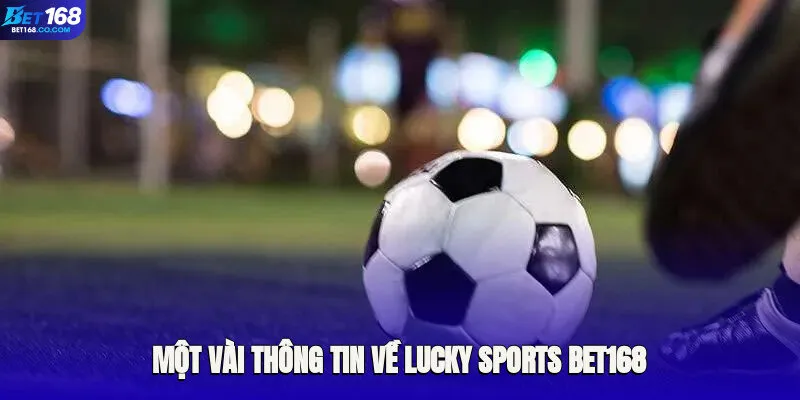 Một vài thông tin cơ bản đáng chú ý của Lucky Sports Bet168